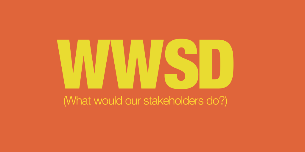What would our stakeholders do?